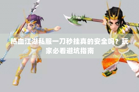 热血江湖私服一刀秒挂真的安全吗？玩家必看避坑指南