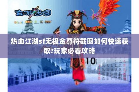 热血江湖sf无极金尊符截图如何快速获取?玩家必看攻略