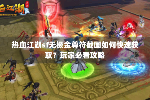 热血江湖sf无极金尊符截图如何快速获取？玩家必看攻略