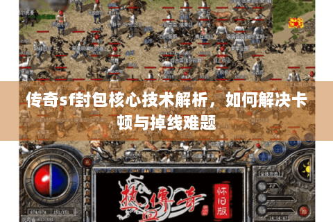 传奇sf封包核心技术解析，如何解决卡顿与掉线难题