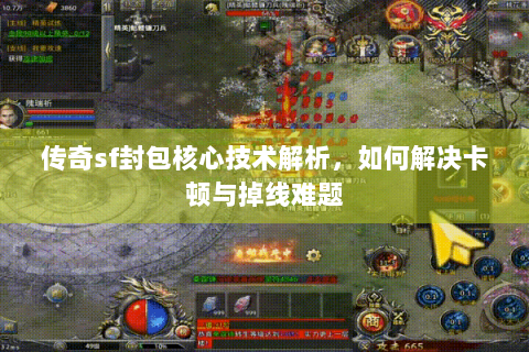 传奇sf封包核心技术解析，如何解决卡顿与掉线难题