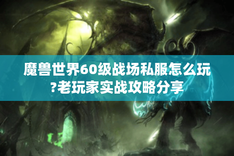 魔兽世界60级战场私服怎么玩?老玩家实战攻略分享