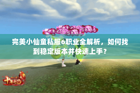 完美小仙童私服6职业全解析，如何找到稳定版本并快速上手？