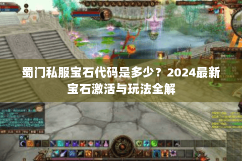 蜀门私服宝石代码是多少？2024最新宝石激活与玩法全解