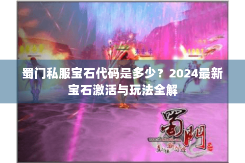 蜀门私服宝石代码是多少？2024最新宝石激活与玩法全解