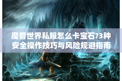 魔兽世界私服怎么卡宝石?3种安全操作技巧与风险规避指南