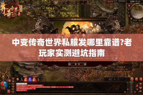 中变传奇世界私服发哪里靠谱?老玩家实测避坑指南