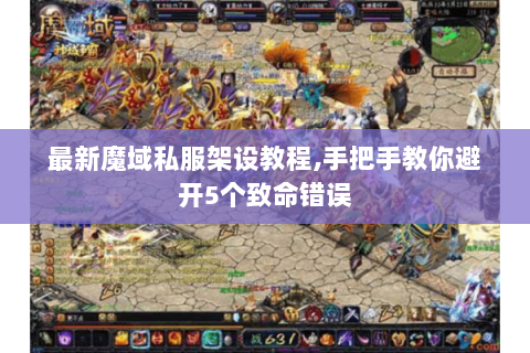最新魔域私服架设教程,手把手教你避开5个致命错误