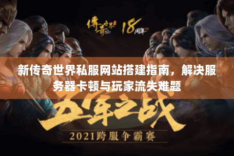 新传奇世界私服网站搭建指南，解决服务器卡顿与玩家流失难题
