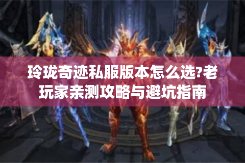 玲珑奇迹私服版本怎么选?老玩家亲测攻略与避坑指南