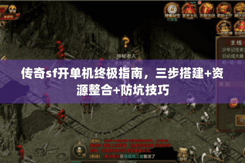传奇sf开单机终极指南，三步搭建+资源整合+防坑技巧
