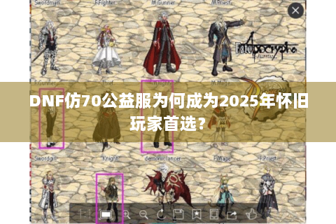 DNF仿70公益服为何成为2025年怀旧玩家首选？