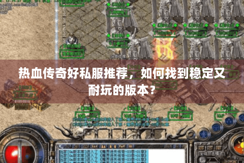热血传奇好私服推荐，如何找到稳定又耐玩的版本？