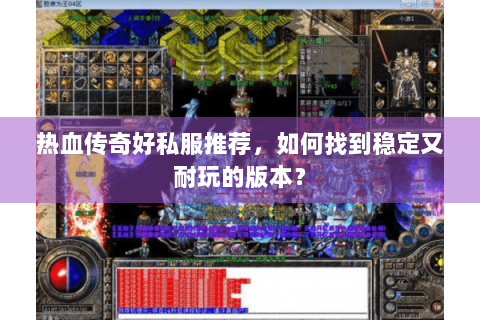热血传奇好私服推荐，如何找到稳定又耐玩的版本？