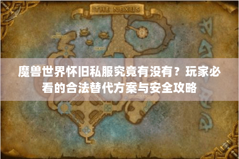 魔兽世界怀旧私服究竟有没有？玩家必看的合法替代方案与安全攻略