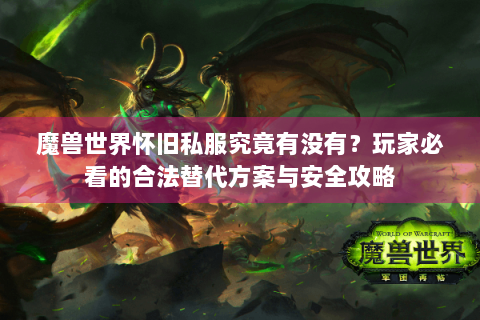 魔兽世界怀旧私服究竟有没有？玩家必看的合法替代方案与安全攻略