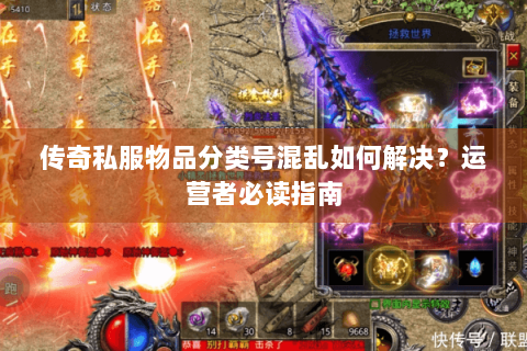 传奇私服物品分类号混乱如何解决？运营者必读指南