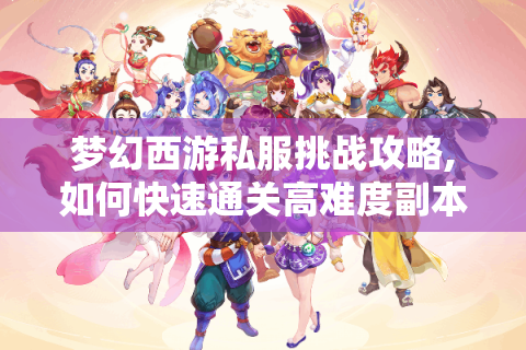 梦幻西游私服挑战攻略,如何快速通关高难度副本?
