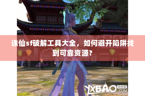 诛仙sf破解工具大全，如何避开陷阱找到可靠资源？
