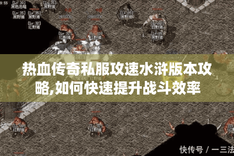 热血传奇私服攻速水浒版本攻略,如何快速提升战斗效率
