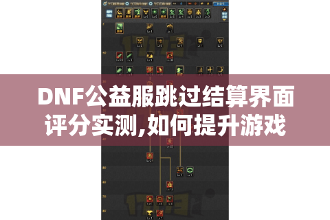 DNF公益服跳过结算界面评分实测,如何提升游戏体验与账号安全