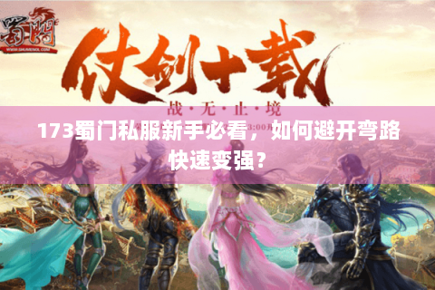 173蜀门私服新手必看，如何避开弯路快速变强？