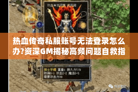 热血传奇私服账号无法登录怎么办?资深GM揭秘高频问题自救指南