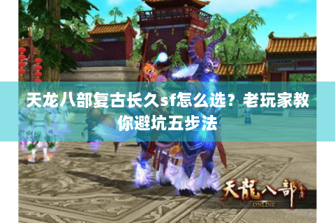 天龙八部复古长久sf怎么选？老玩家教你避坑五步法