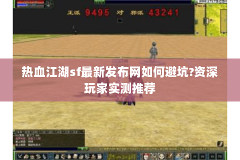 热血江湖sf最新发布网如何避坑?资深玩家实测推荐