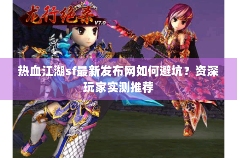 热血江湖sf最新发布网如何避坑？资深玩家实测推荐