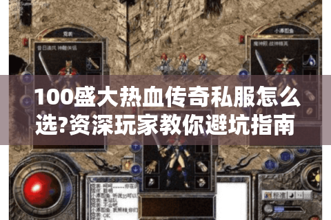 100盛大热血传奇私服怎么选?资深玩家教你避坑指南