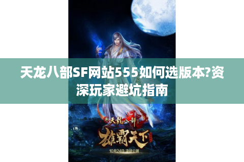 天龙八部SF网站555如何选版本?资深玩家避坑指南