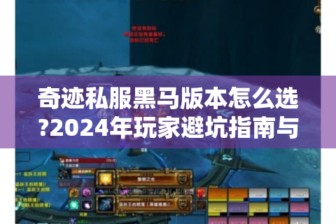 奇迹私服黑马版本怎么选?2024年玩家避坑指南与独家攻略