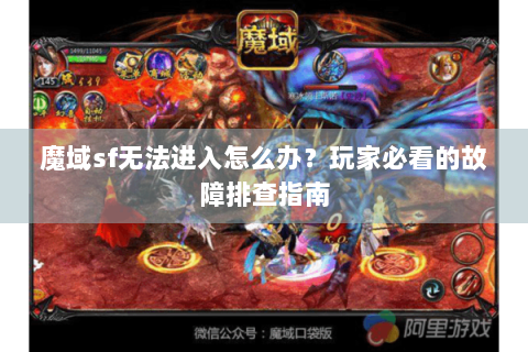 魔域sf无法进入怎么办？玩家必看的故障排查指南