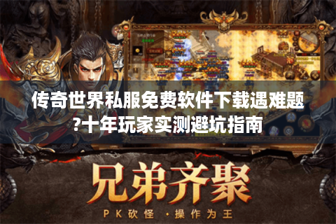 传奇世界私服免费软件下载遇难题?十年玩家实测避坑指南