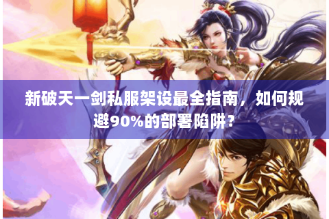 新破天一剑私服架设最全指南，如何规避90%的部署陷阱？