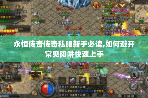 永恒传奇传奇私服新手必读,如何避开常见陷阱快速上手