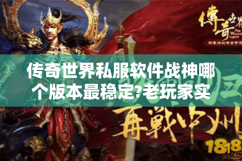 传奇世界私服软件战神哪个版本最稳定?老玩家实测推荐