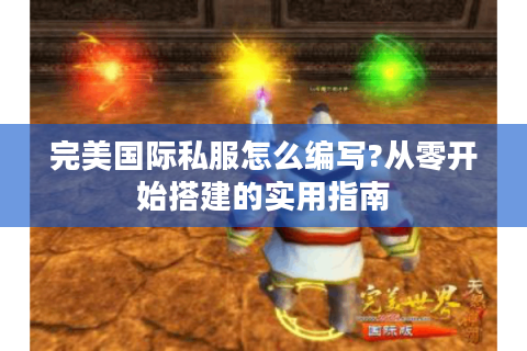完美国际私服怎么编写?从零开始搭建的实用指南