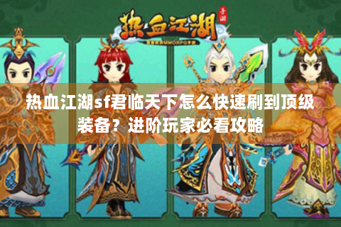 热血江湖sf君临天下怎么快速刷到顶级装备？进阶玩家必看攻略