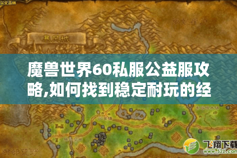 魔兽世界60私服公益服攻略,如何找到稳定耐玩的经典怀旧服?