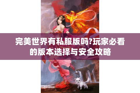 完美世界有私服版吗?玩家必看的版本选择与安全攻略