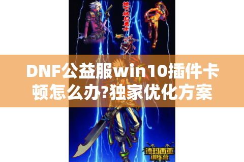 DNF公益服win10插件卡顿怎么办?独家优化方案实测有效