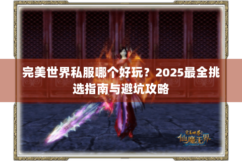 完美世界私服哪个好玩？2025最全挑选指南与避坑攻略