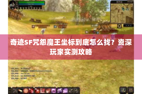 奇迹SF咒怨魔王坐标到底怎么找？资深玩家实测攻略