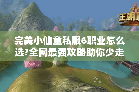 完美小仙童私服6职业怎么选?全网最强攻略助你少走弯路