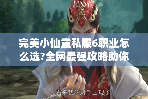 完美小仙童私服6职业怎么选?全网最强攻略助你少走弯路