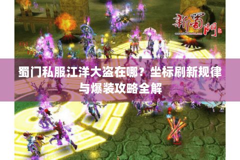 蜀门私服江洋大盗在哪？坐标刷新规律与爆装攻略全解