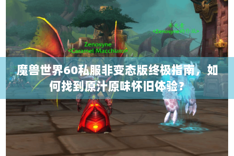 魔兽世界60私服非变态版终极指南，如何找到原汁原味怀旧体验？