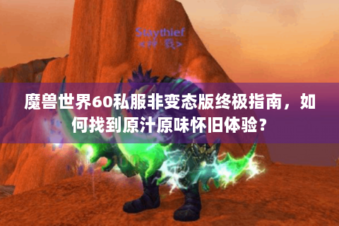 魔兽世界60私服非变态版终极指南，如何找到原汁原味怀旧体验？
